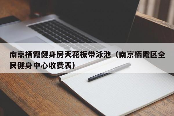 南京栖霞健身房天花板带泳池（南京栖霞区全民健身中心收费表）