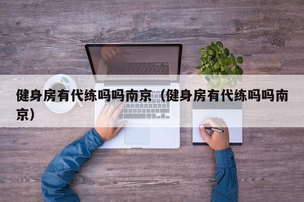 健身房有代练吗吗南京（健身房有代练吗吗南京）