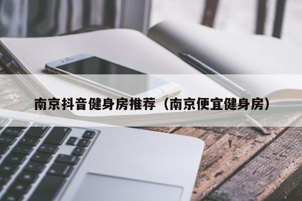 南京抖音健身房推荐（南京便宜健身房）