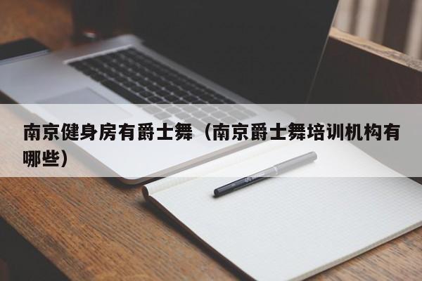 南京健身房有爵士舞（南京爵士舞培训机构有哪些）