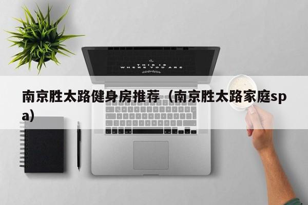 南京胜太路健身房推荐（南京胜太路家庭spa）