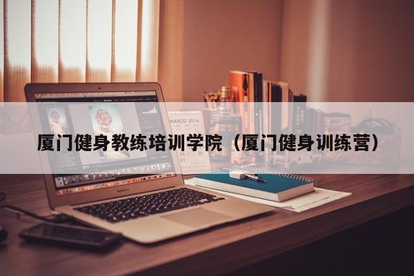 厦门健身教练培训学院（厦门健身训练营）