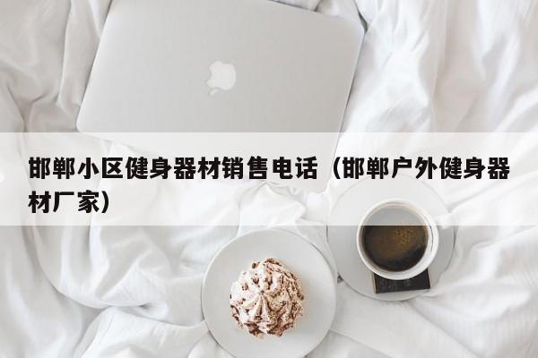 邯郸小区健身器材销售电话（邯郸户外健身器材厂家）