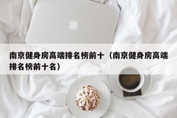 南京健身房高端排名榜前十（南京健身房高端排名榜前十名）