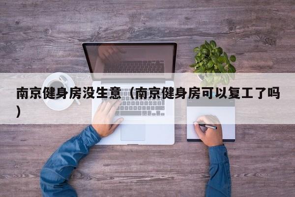 南京健身房没生意（南京健身房可以复工了吗）